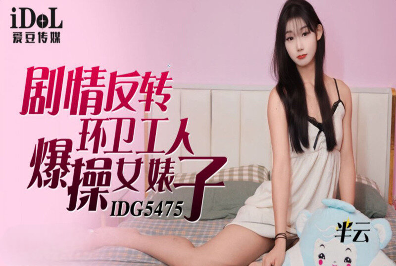 IDG-5475 剧情反转环卫工人爆操女婊子 半云