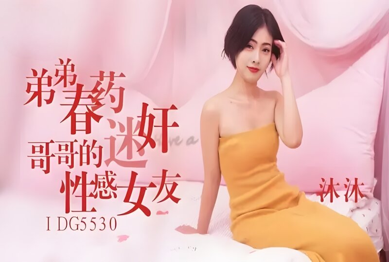 IDG-5530 弟弟春药迷奸哥哥的性感女友 沐沐-llz
