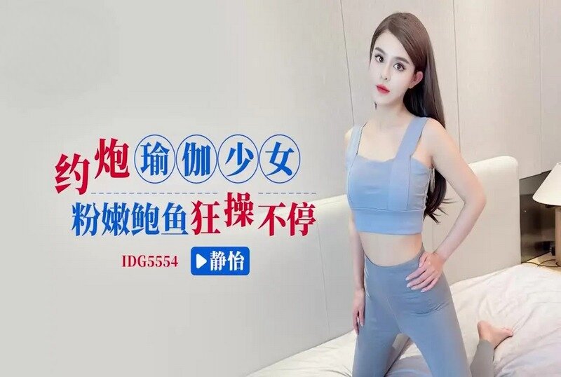 IDG-5554 约炮瑜伽少女狂操不停 静怡-llz
