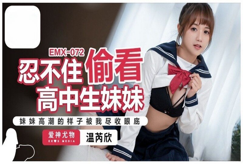 EMX-072 忍不住偷看高中生妹妹 温芮欣-llz