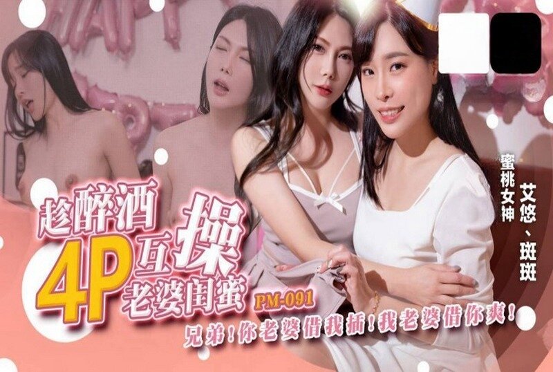 PM-091 趁醉酒4P互操老婆闺蜜 艾悠,斑斑-llz