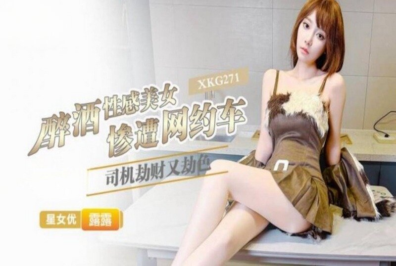 XKG-271 醉酒性感美女惨遭网约车司机劫财又劫色 露露-llz