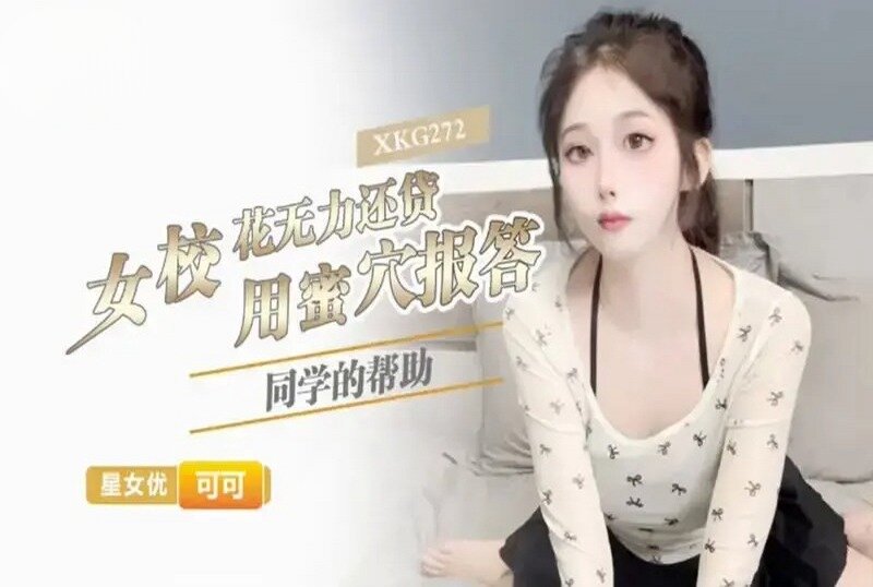 XKG-272 女校花无力还贷用蜜穴报答同学的帮助 可可-llz