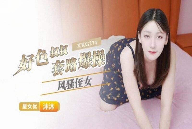XKG-274 好色叔叔套路爆操风骚侄女 沐沐-llz