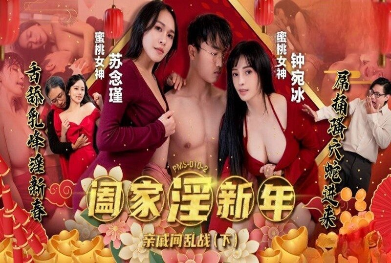 PMS-010-2 阖家淫新年亲戚间乱战 下集 钟宛冰,苏念瑾-llz