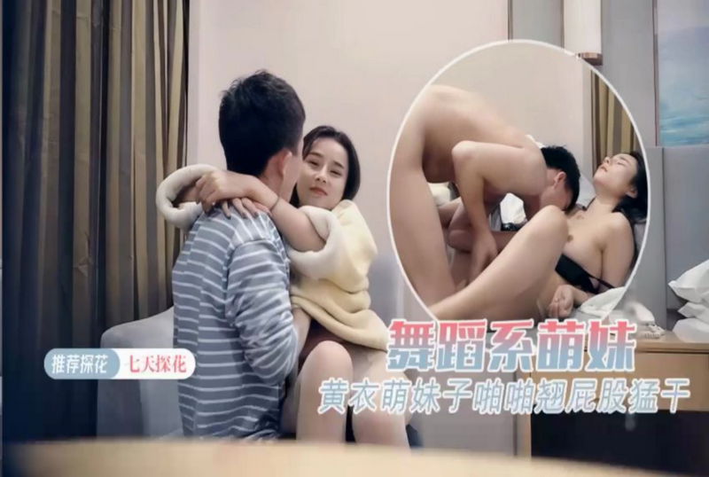 7DTH-015 舞蹈系萌妹 黄衣萌妹子啪啪翘屁股猛干 素人-llz