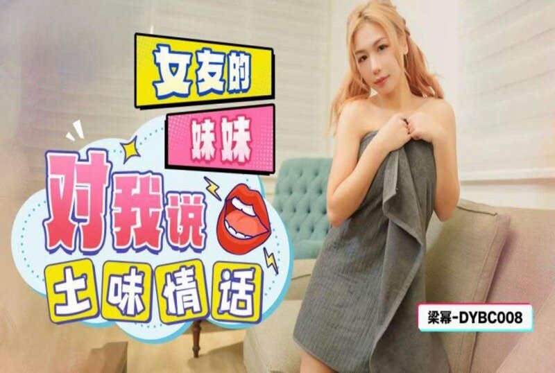 DYBC-008 女友的妹妹对我说土味情话 梁幂-llz