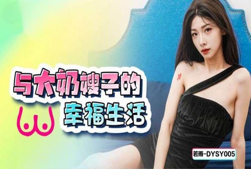DYSY-005 与大奶嫂子的幸福生活 若雨-llz