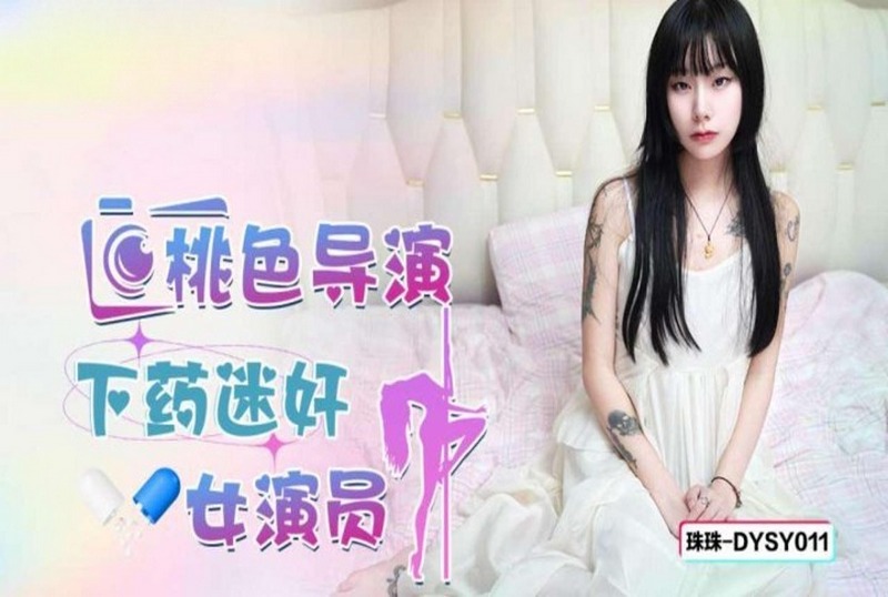 DYSY-011 桃色导演下药迷奸女演员 珠珠-llz