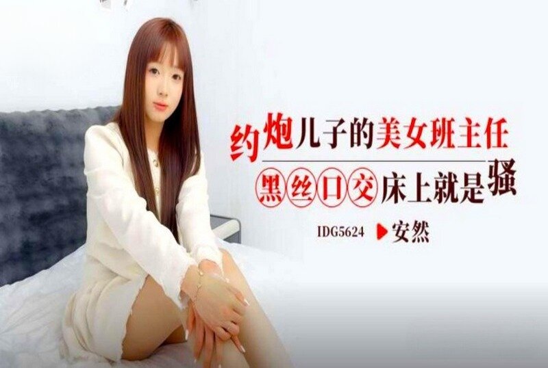 IDG-5624 约炮儿子的美女班主任 安然-llz