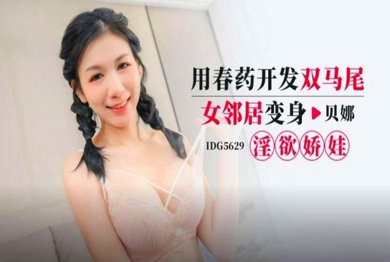 IDG-5629 用春药开发双马尾女邻居 贝娜-llz